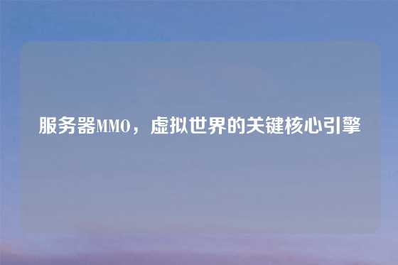 服务器MMO，虚拟世界的关键核心引擎