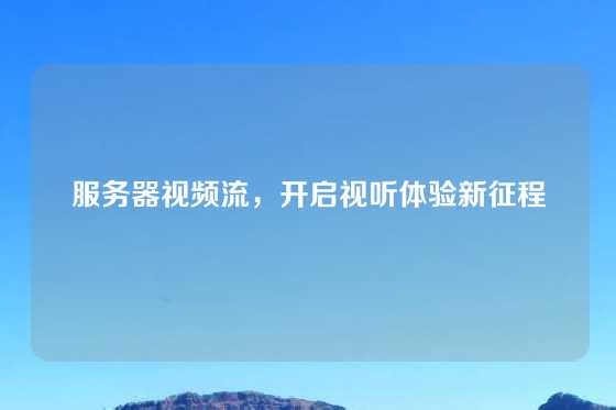 服务器视频流，开启视听体验新征程