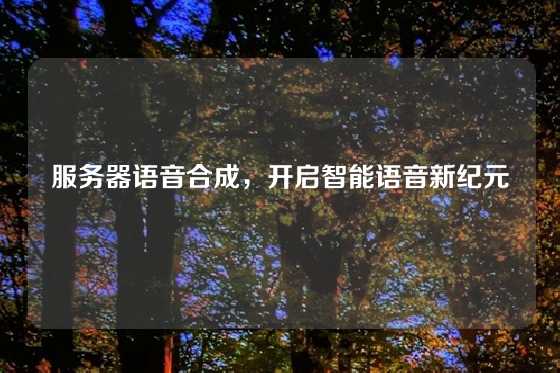服务器语音合成，开启智能语音新纪元