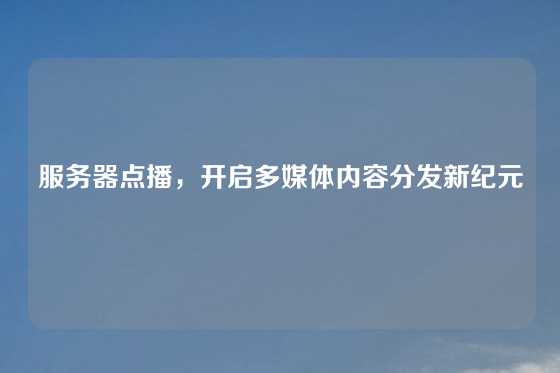 服务器点播，开启多媒体内容分发新纪元