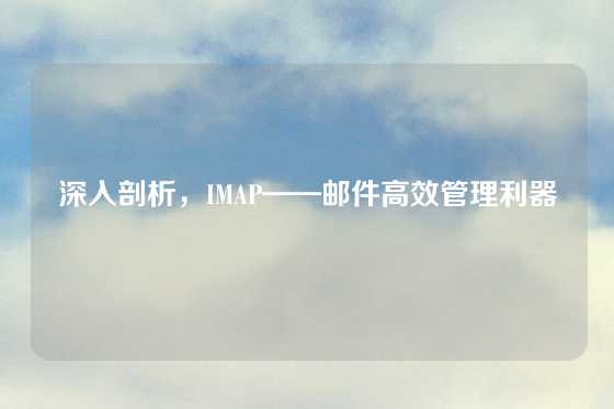 深入剖析，IMAP——邮件高效管理利器