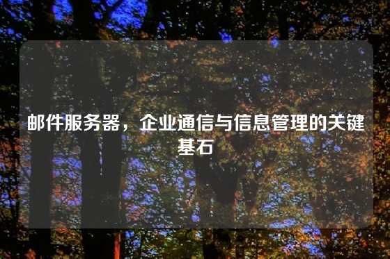 邮件服务器，企业通信与信息管理的关键基石