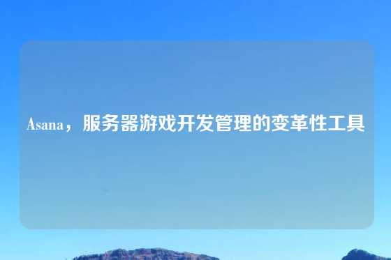 Asana，服务器游戏开发管理的变革性工具