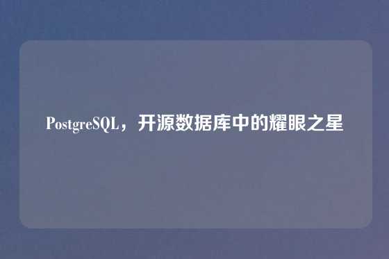 PostgreSQL，开源数据库中的耀眼之星