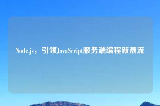 Node.js，引领JavaScript服务端编程新潮流