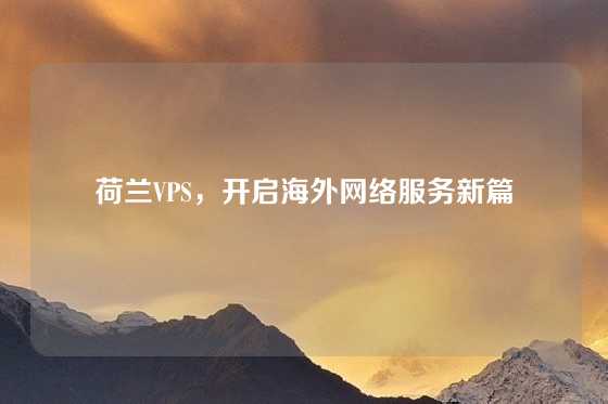 荷兰VPS，开启海外网络服务新篇