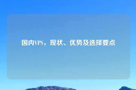 国内VPS，现状、优势及选择要点