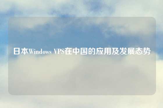 日本Windows VPS在中国的应用及发展态势