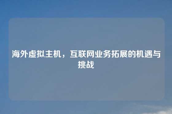 海外虚拟主机，互联网业务拓展的机遇与挑战