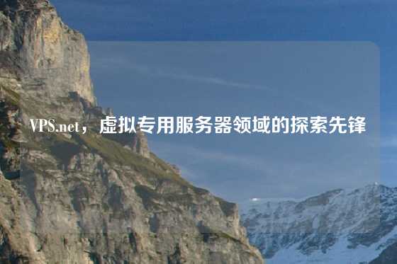 VPS.net，虚拟专用服务器领域的探索先锋