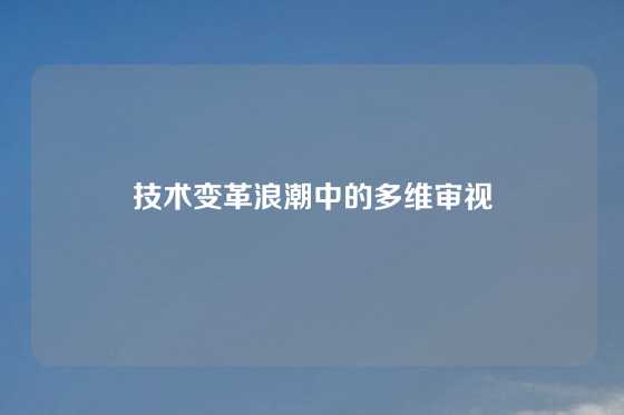 技术变革浪潮中的多维审视