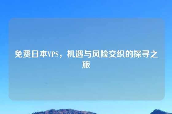 免费日本VPS，机遇与风险交织的探寻之旅