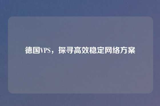 德国VPS，探寻高效稳定网络方案