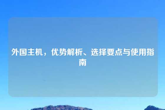 外国主机，优势解析、选择要点与使用指南