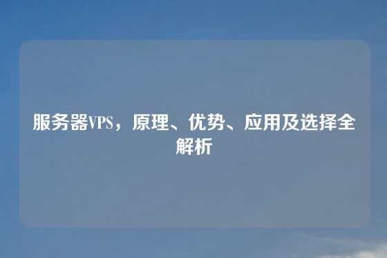 服务器VPS，原理、优势、应用及选择全解析