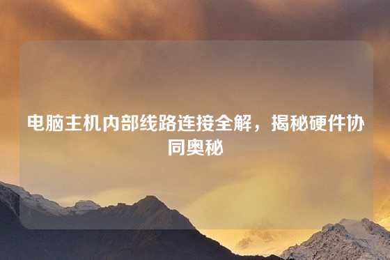 电脑主机内部线路连接全解，揭秘硬件协同奥秘