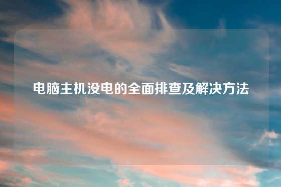电脑主机没电的全面排查及解决方法