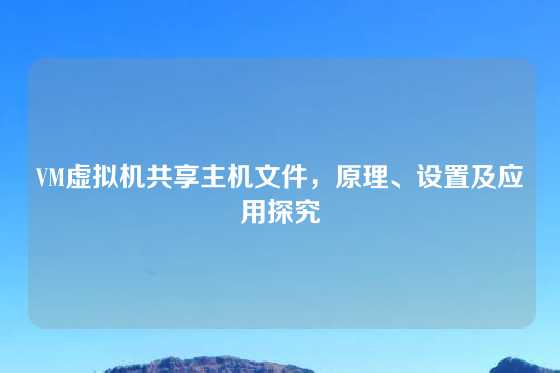 VM虚拟机共享主机文件，原理、设置及应用探究