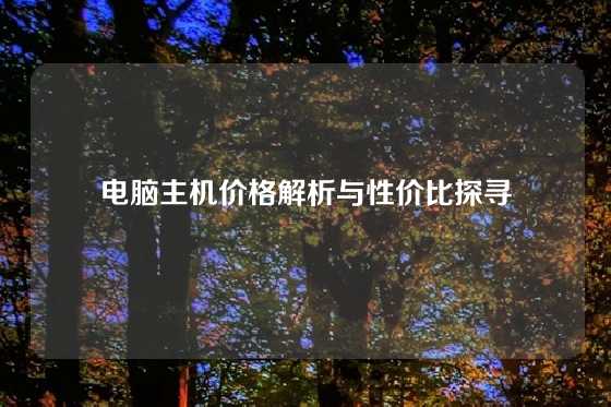 电脑主机价格解析与性价比探寻