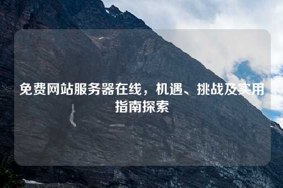 免费网站服务器在线，机遇、挑战及实用指南探索
