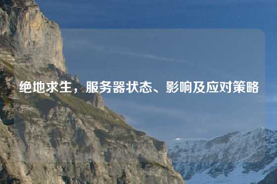 绝地求生，服务器状态、影响及应对策略