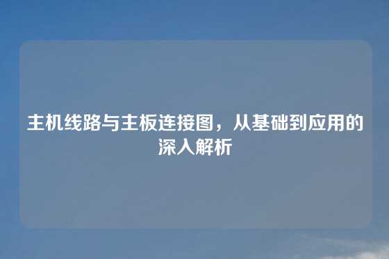 主机线路与主板连接图，从基础到应用的深入解析