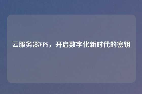 云服务器VPS，开启数字化新时代的密钥