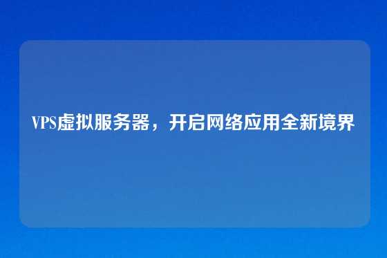 VPS虚拟服务器，开启网络应用全新境界