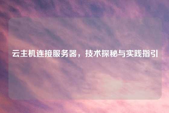 云主机连接服务器，技术探秘与实践指引