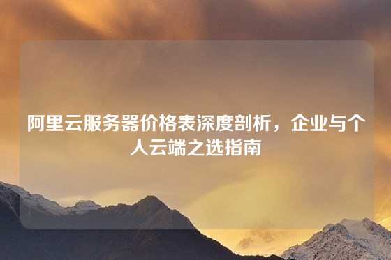 阿里云服务器价格表深度剖析，企业与个人云端之选指南