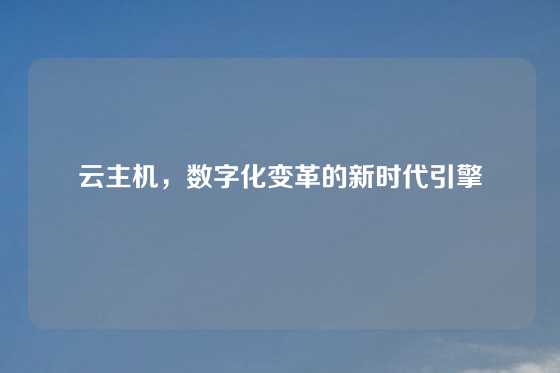 云主机，数字化变革的新时代引擎
