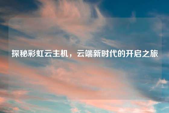 探秘彩虹云主机，云端新时代的开启之旅