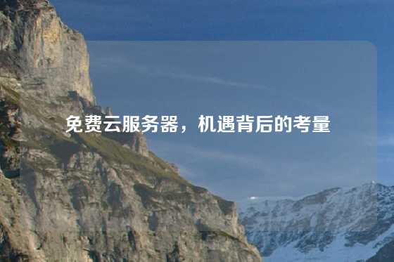 免费云服务器，机遇背后的考量