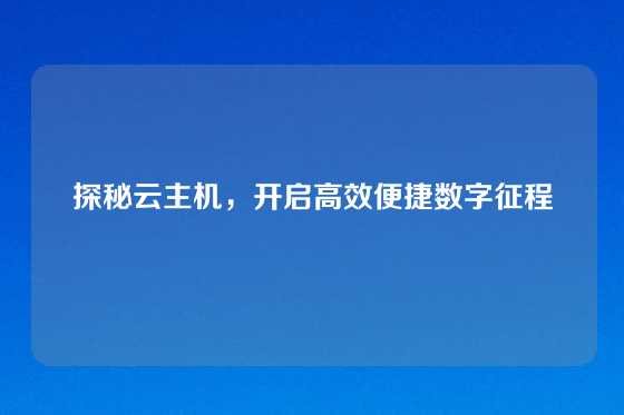 探秘云主机，开启高效便捷数字征程